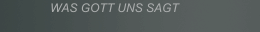 WAS GOTT UNS SAGT