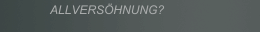 ALLVERSÖHNUNG?