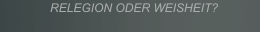 RELEGION ODER WEISHEIT?